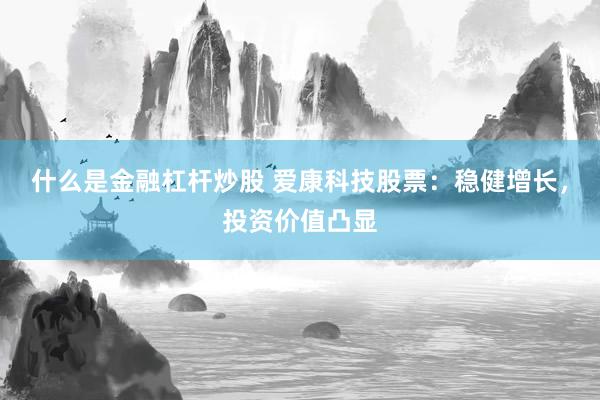 什么是金融杠杆炒股 爱康科技股票：稳健增长，投资价值凸显