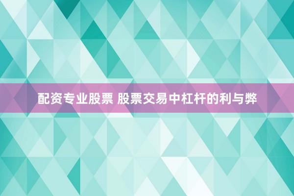 配资专业股票 股票交易中杠杆的利与弊