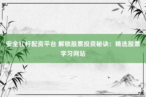 安全杠杆配资平台 解锁股票投资秘诀：精选股票学习网站
