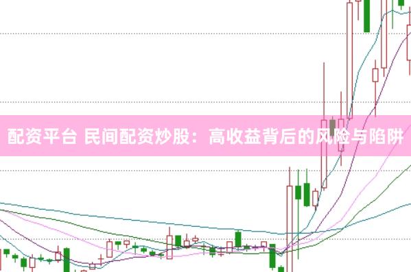 配资平台 民间配资炒股：高收益背后的风险与陷阱