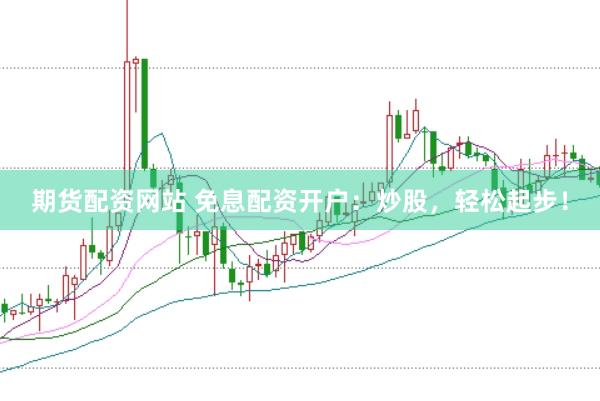 期货配资网站 免息配资开户：炒股，轻松起步！