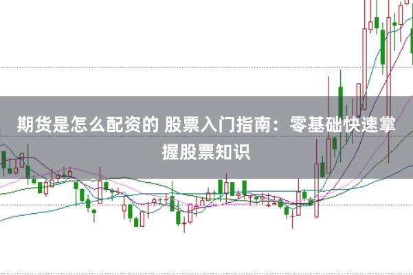 期货是怎么配资的 股票入门指南：零基础快速掌握股票知识