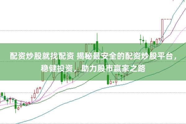 配资炒股就找配资 揭秘最安全的配资炒股平台，稳健投资，助力股市赢家之路