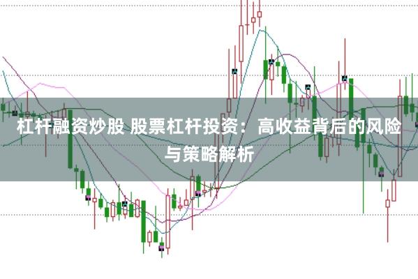 杠杆融资炒股 股票杠杆投资：高收益背后的风险与策略解析
