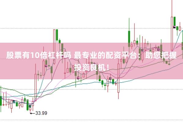股票有10倍杠杆吗 最专业的配资平台：助您把握投资良机！