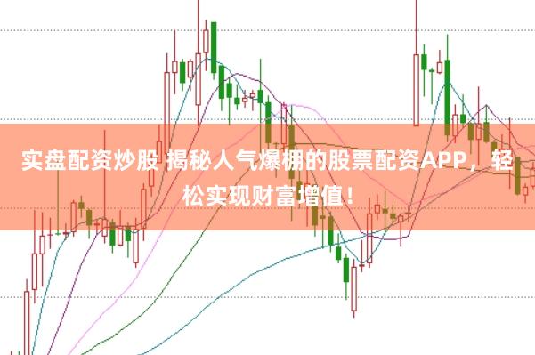 实盘配资炒股 揭秘人气爆棚的股票配资APP，轻松实现财富增值！