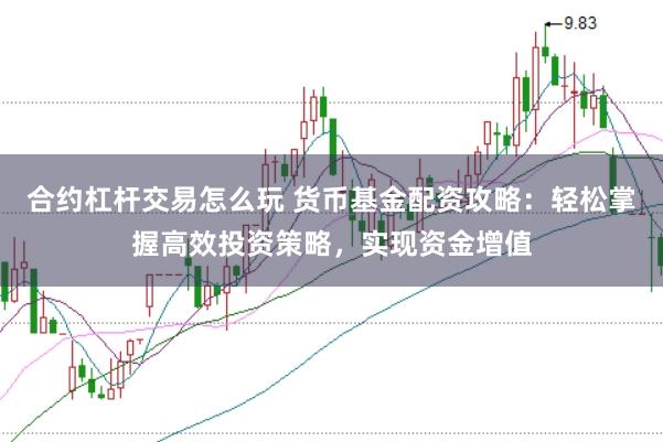 合约杠杆交易怎么玩 货币基金配资攻略：轻松掌握高效投资策略，实现资金增值