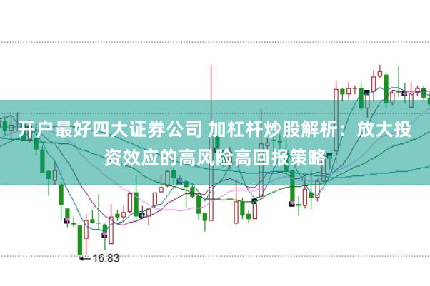 开户最好四大证券公司 加杠杆炒股解析：放大投资效应的高风险高回报策略
