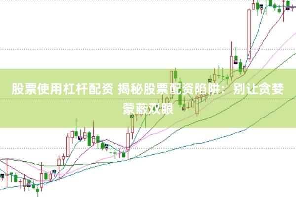 股票使用杠杆配资 揭秘股票配资陷阱：别让贪婪蒙蔽双眼