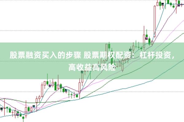 股票融资买入的步骤 股票期权配资：杠杆投资，高收益高风险