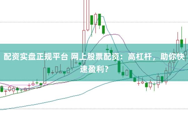 配资实盘正规平台 网上股票配资：高杠杆，助你快速盈利？