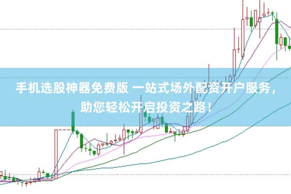 手机选股神器免费版 一站式场外配资开户服务，助您轻松开启投资之路！