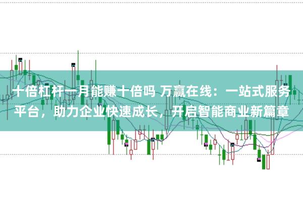 十倍杠杆一月能赚十倍吗 万赢在线：一站式服务平台，助力企业快速成长，开启智能商业新篇章