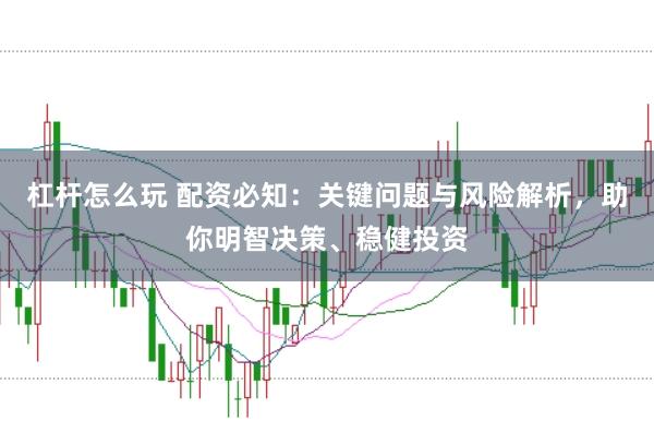 杠杆怎么玩 配资必知：关键问题与风险解析，助你明智决策、稳健投资