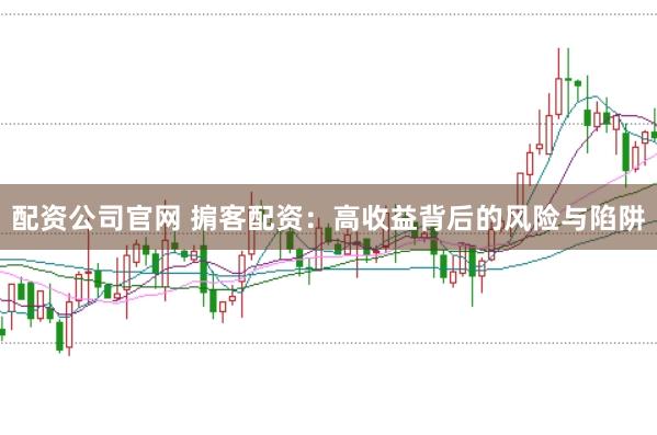 配资公司官网 掮客配资：高收益背后的风险与陷阱