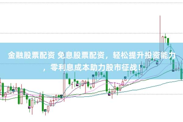 金融股票配资 免息股票配资，轻松提升投资能力，零利息成本助力股市征战！