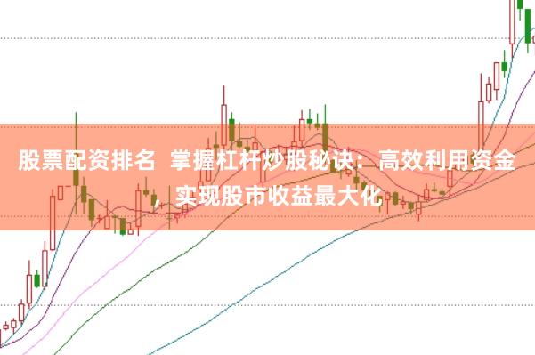 股票配资排名  掌握杠杆炒股秘诀：高效利用资金，实现股市收益最大化
