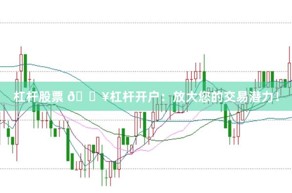 杠杆股票 🔥杠杆开户：放大您的交易潜力！
