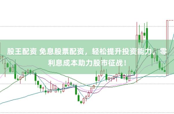 股王配资 免息股票配资，轻松提升投资能力，零利息成本助力股市征战！