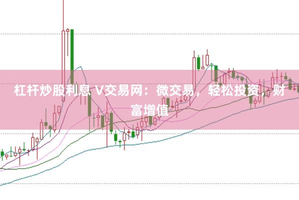 杠杆炒股利息 V交易网：微交易，轻松投资，财富增值