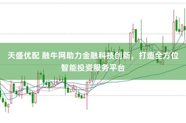 天盛优配 融牛网助力金融科技创新，打造全方位智能投资服务平台