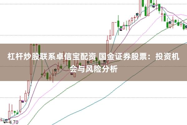 杠杆炒股联系卓信宝配资 国金证券股票：投资机会与风险分析