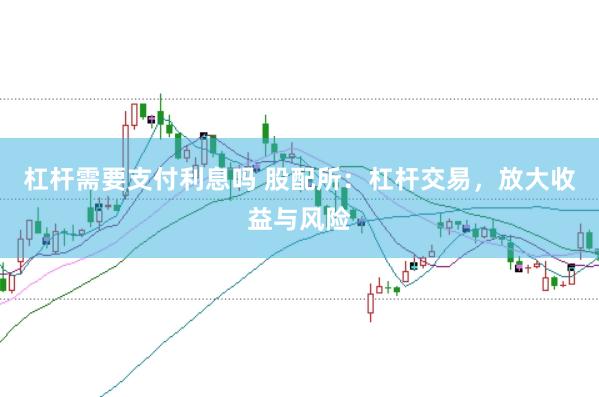 杠杆需要支付利息吗 股配所：杠杆交易，放大收益与风险
