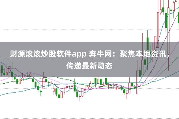 财源滚滚炒股软件app 奔牛网：聚焦本地资讯，传递最新动态