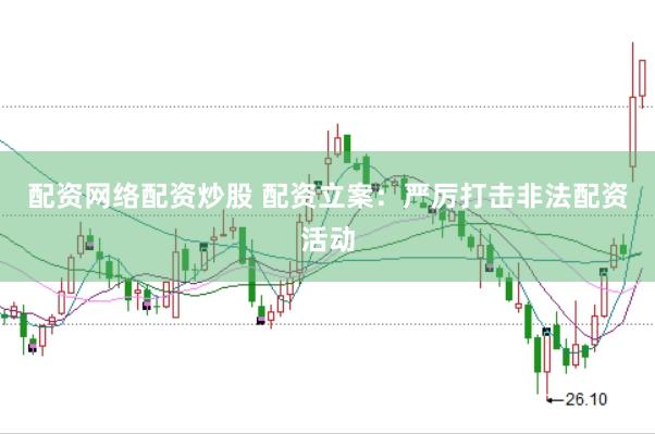 配资网络配资炒股 配资立案：严厉打击非法配资活动