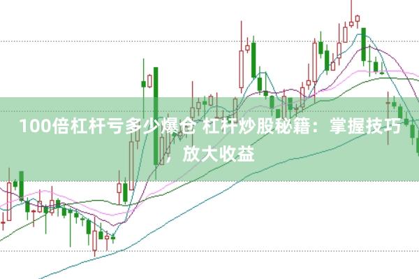 100倍杠杆亏多少爆仓 杠杆炒股秘籍：掌握技巧，放大收益