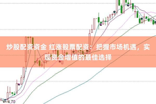 炒股配资资金 红涨股票配资：把握市场机遇，实现资金增值的最佳选择