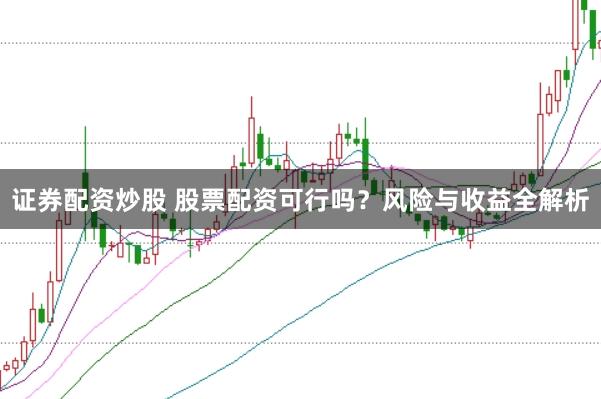 证券配资炒股 股票配资可行吗？风险与收益全解析