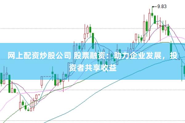 网上配资炒股公司 股票融资：助力企业发展，投资者共享收益