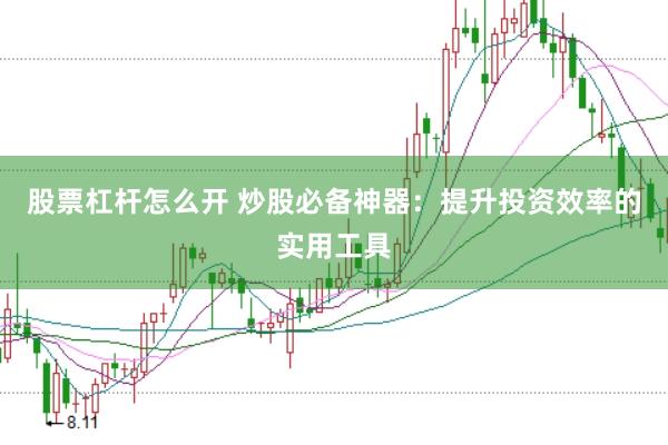 股票杠杆怎么开 炒股必备神器：提升投资效率的实用工具