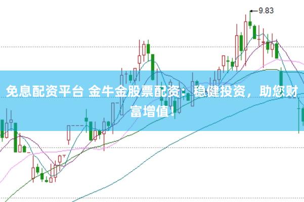 免息配资平台 金牛金股票配资：稳健投资，助您财富增值！