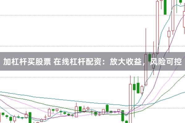 加杠杆买股票 在线杠杆配资：放大收益，风险可控