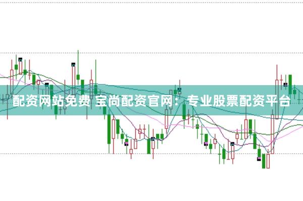 配资网站免费 宝尚配资官网：专业股票配资平台