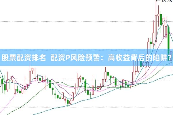 股票配资排名  配资P风险预警：高收益背后的陷阱？