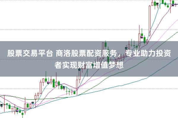股票交易平台 商洛股票配资服务，专业助力投资者实现财富增值梦想