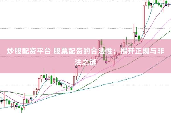 炒股配资平台 股票配资的合法性：揭开正规与非法之谜