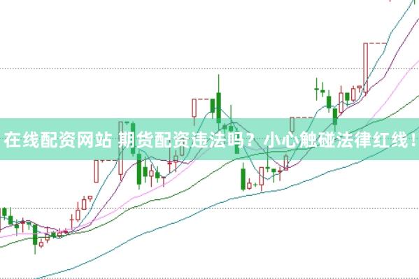 在线配资网站 期货配资违法吗？小心触碰法律红线！