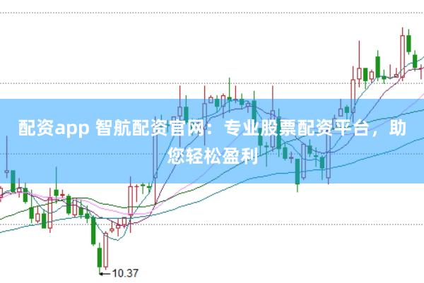 配资app 智航配资官网：专业股票配资平台，助您轻松盈利