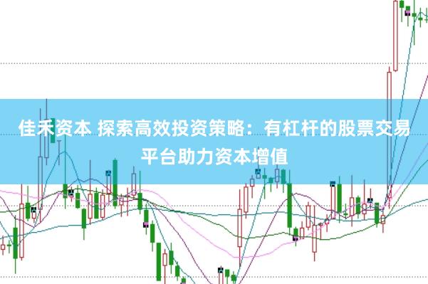 佳禾资本 探索高效投资策略：有杠杆的股票交易平台助力资本增值