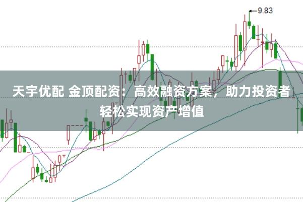 天宇优配 金顶配资：高效融资方案，助力投资者轻松实现资产增值