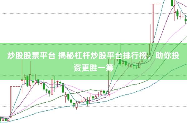 炒股股票平台 揭秘杠杆炒股平台排行榜，助你投资更胜一筹