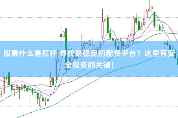 股票什么是杠杆 寻找最稳定的配资平台？这里有安全投资的关键！