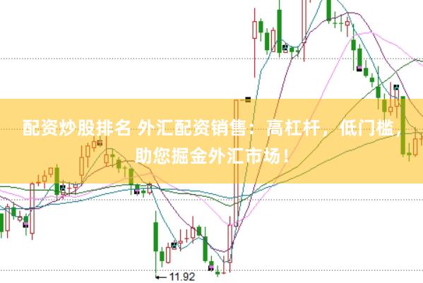 配资炒股排名 外汇配资销售：高杠杆，低门槛，助您掘金外汇市场！