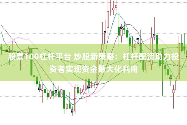 股票100杠杆平台 炒股新策略：杠杆配资助力投资者实现资金最大化利用