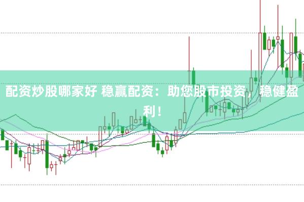 配资炒股哪家好 稳赢配资：助您股市投资，稳健盈利！