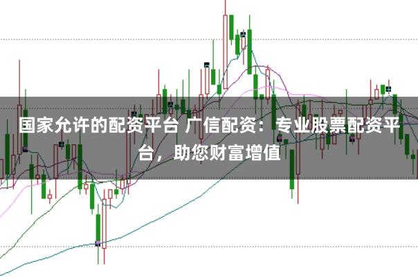国家允许的配资平台 广信配资：专业股票配资平台，助您财富增值